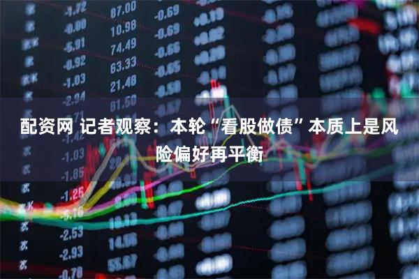 配资网 记者观察：本轮“看股做债”本质上是风险偏好再平衡