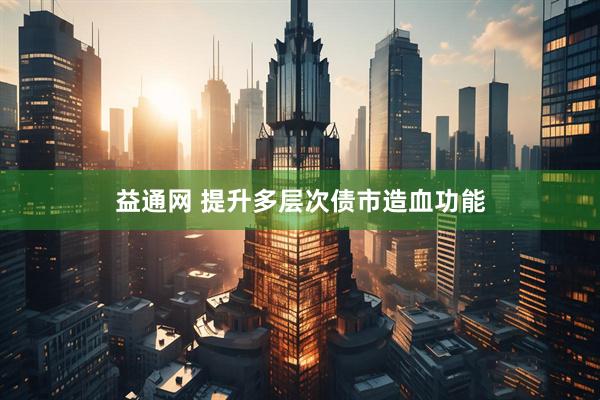 益通网 提升多层次债市造血功能