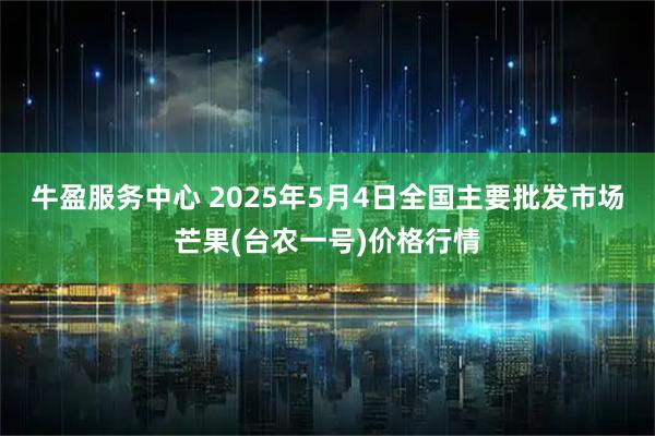 牛盈服务中心 2025年5月4日全国主要批发市场芒果(台农一号)价格行情