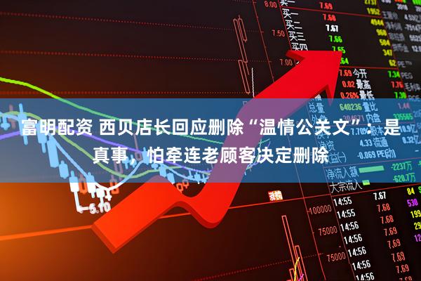 富明配资 西贝店长回应删除“温情公关文”：是真事，怕牵连老顾客决定删除