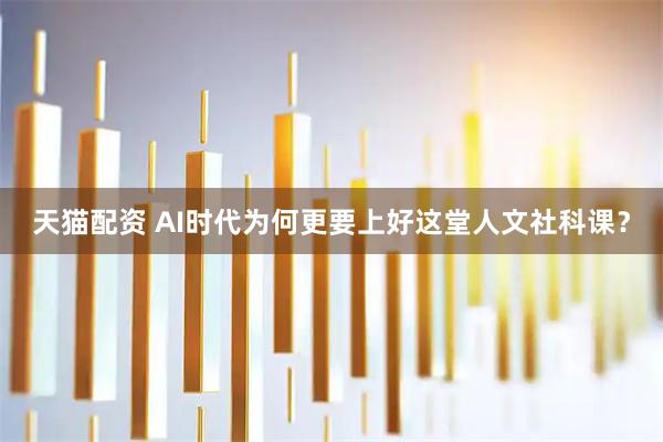 天猫配资 AI时代为何更要上好这堂人文社科课？
