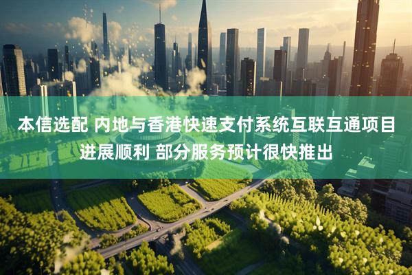 本信选配 内地与香港快速支付系统互联互通项目进展顺利 部分服务预计很快推出