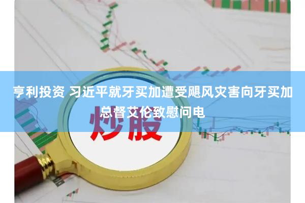 亨利投资 习近平就牙买加遭受飓风灾害向牙买加总督艾伦致慰问电