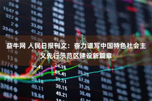 益牛网 人民日报刊文：奋力谱写中国特色社会主义先行示范区建设新篇章