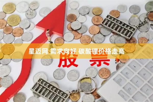 星迈网 需求向好 碳酸锂价格走高