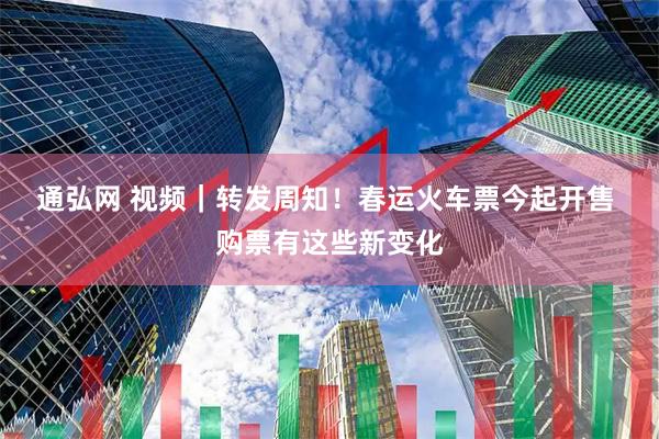 通弘网 视频｜转发周知！春运火车票今起开售 购票有这些新变化