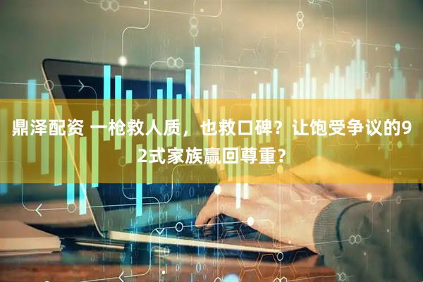 鼎泽配资 一枪救人质，也救口碑？让饱受争议的92式家族赢回尊重？