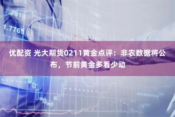 优配资 光大期货0211黄金点评：非农数据将公布，节前黄金多看少动