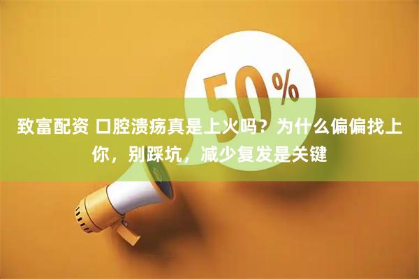 致富配资 口腔溃疡真是上火吗？为什么偏偏找上你，别踩坑，减少复发是关键