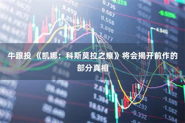 牛跟投 《凯娜：科斯莫拉之痕》将会揭开前作的部分真相