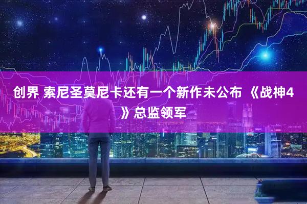 创界 索尼圣莫尼卡还有一个新作未公布 《战神4》总监领军