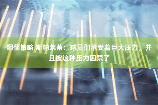 翻翻策略 斯帕莱蒂：球员们承受着巨大压力，并且被这种压力囚禁了