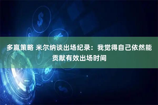 多赢策略 米尔纳谈出场纪录：我觉得自己依然能贡献有效出场时间