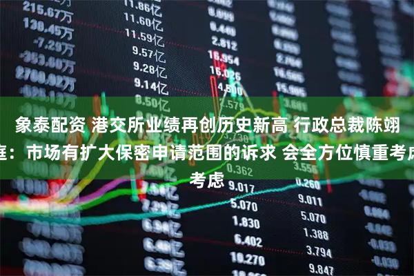 象泰配资 港交所业绩再创历史新高 行政总裁陈翊庭：市场有扩大保密申请范围的诉求 会全方位慎重考虑
