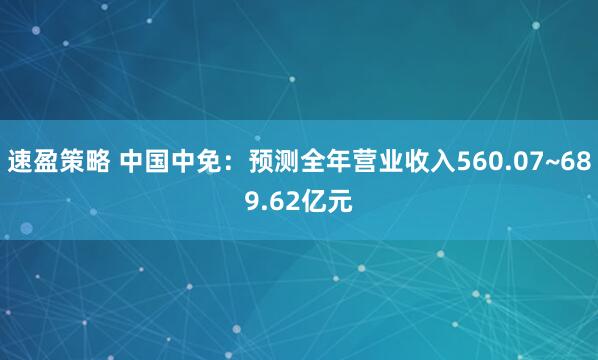 速盈策略 中国中免：预测全年营业收入560.07~689.62亿元