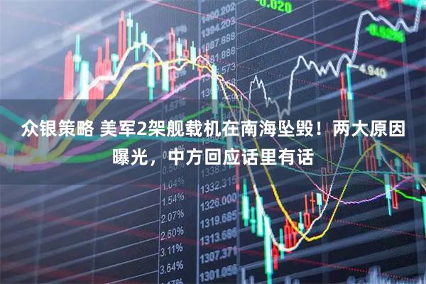 众银策略 美军2架舰载机在南海坠毁！两大原因曝光，中方回应话里有话