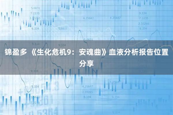 锦盈多 《生化危机9：安魂曲》血液分析报告位置分享