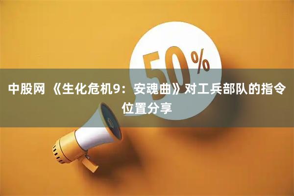 中股网 《生化危机9：安魂曲》对工兵部队的指令位置分享