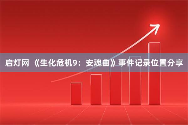 启灯网 《生化危机9：安魂曲》事件记录位置分享