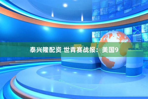 泰兴隆配资 世青赛战报：美国9