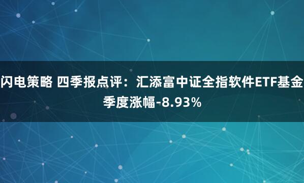 闪电策略 四季报点评：汇添富中证全指软件ETF基金季度涨幅-8.93%