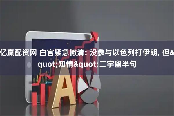 亿赢配资网 白宫紧急撇清: 没参与以色列打伊朗, 但"知情"二字留半句